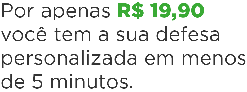 Por apenas R$ 19,90 você tem a sua defesa personalizada em menos de 5 minutos.